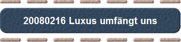 20080216 Luxus umfngt uns